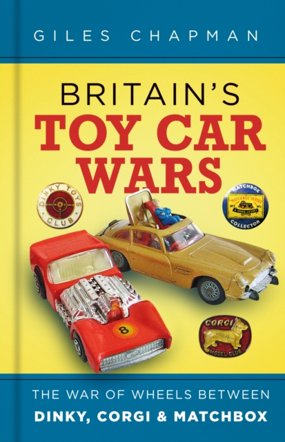 Britain's Toy Car Wars : The War of Wheels Between Dinky, Corgi and Matchbox, Hardback Book