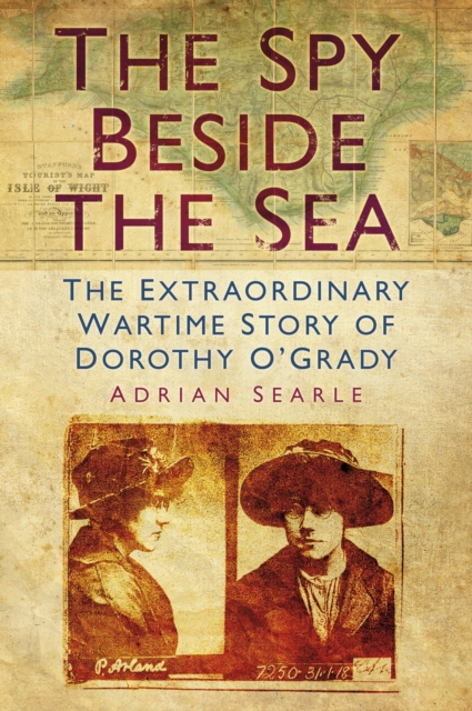 The Spy Beside the Sea : The Extraordinary Wartime Story of Dorothy O'Grady, EPUB eBook