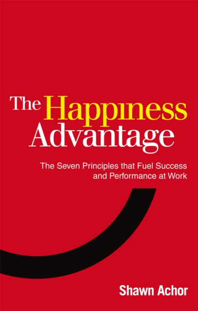 The Happiness Advantage : The Seven Principles of Positive Psychology that Fuel Success and Performance at Work, Paperback / softback Book