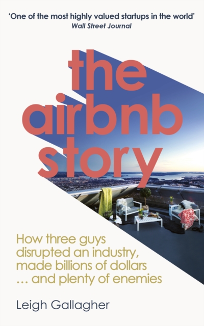 The Airbnb Story : How to Disrupt an Industry, Make Billions of Dollars … and Plenty of Enemies, Paperback / softback Book