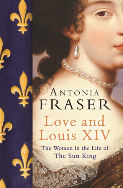 Love and Louis XIV : The Women in the Life of the Sun King, Paperback / softback Book