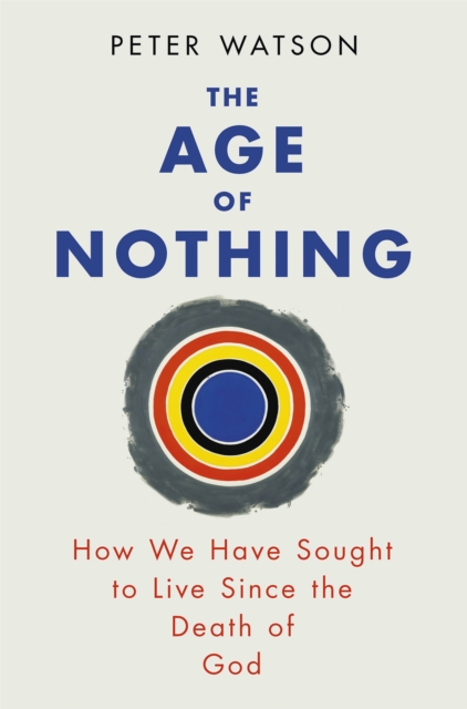 The Age of Nothing : How We Have Sought To Live Since The Death of God, Paperback / softback Book