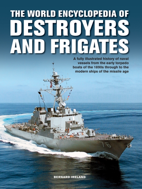 The Destroyers and Frigates, World Encyclopedia of : An Illustrated History of Destroyers and Frigates, from Torpedo Boat Destroyers, Corvettes and Escort Vessels Through to the Modern Ships of the Mi, Hardback Book