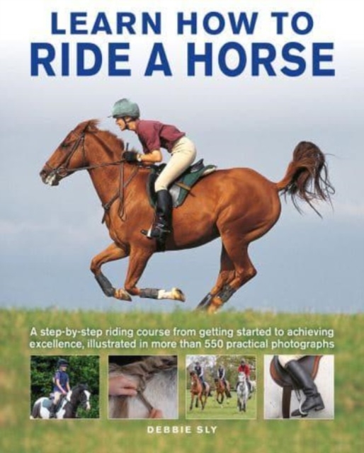 Learn How to Ride a Horse : A step-by-step riding course from getting started to achieving excellence, illustrated in more than 550 practical photographs, Hardback Book