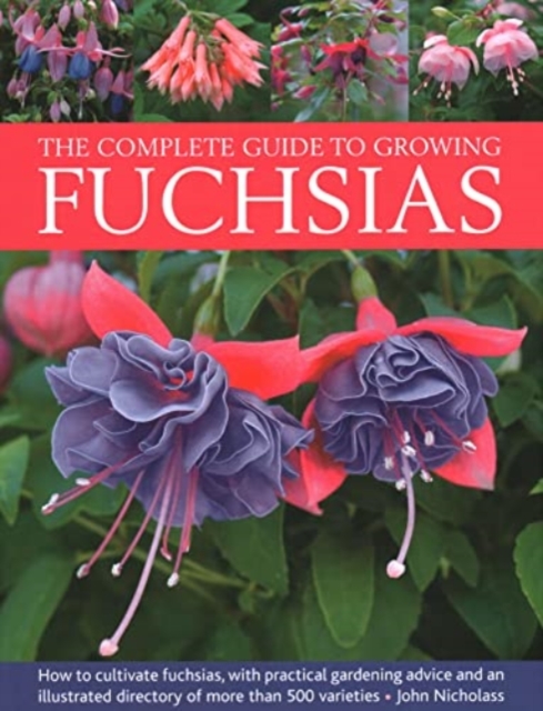Fuchsias, The Complete Guide to Growing : How to cultivate fuchsias with practical gardening advice and an illustrated directory of 500 varieties, Hardback Book
