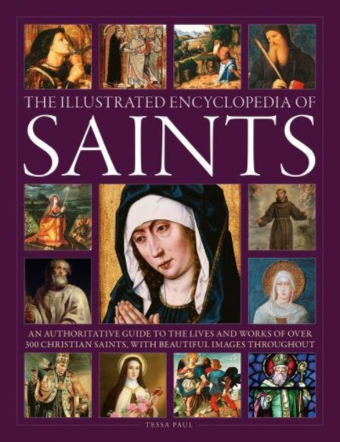 Saints, The Illustrated Encyclopedia of : An authoritative guide to the lives and works of over 300 Christian saints, with beautiful images throughout, Hardback Book