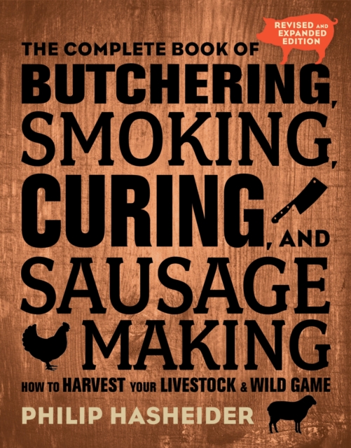 The Complete Book of Butchering, Smoking, Curing, and Sausage Making : How to Harvest Your Livestock and Wild Game - Revised and Expanded Edition, Paperback / softback Book