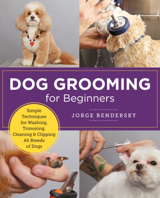 Dog Grooming for Beginners : Simple Techniques for Washing, Trimming, Cleaning & Clipping All Breeds of Dogs, Paperback / softback Book