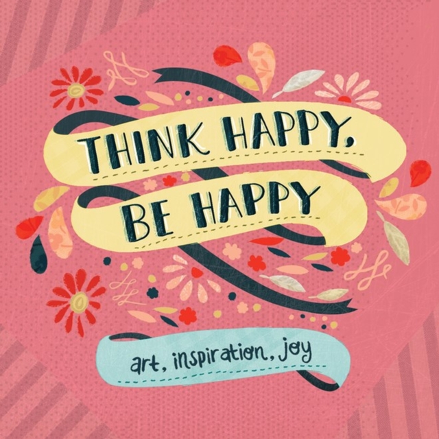 Think Happy, Be Happy : Art, Inspiration, Joy, Paperback / softback Book