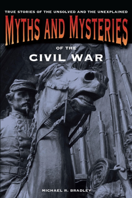 Myths and Mysteries of the Civil War : True Stories of the Unsolved and Unexplained, EPUB eBook