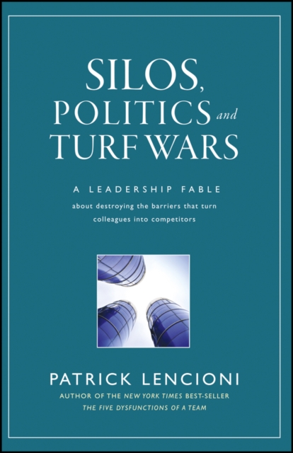 Silos, Politics and Turf Wars : A Leadership Fable About Destroying the Barriers That Turn Colleagues Into Competitors, Hardback Book
