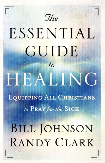 The Essential Guide to Healing - Equipping All Christians to Pray for the Sick, Paperback / softback Book