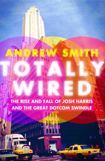 Totally Wired : The Rise and Fall of Josh Harris and the Great Dotcom Swindle, EPUB eBook