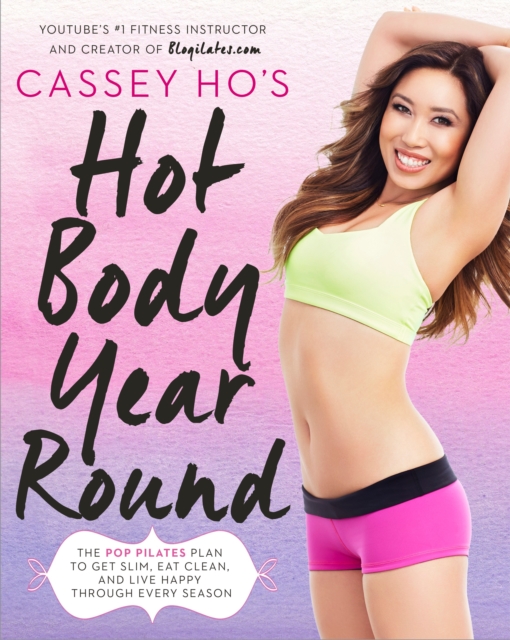 Cassey Ho's Hot Body Year-Round : The POP Pilates Plan to Get Slim, Eat Clean, and Live Happy Through Every Season, Paperback / softback Book