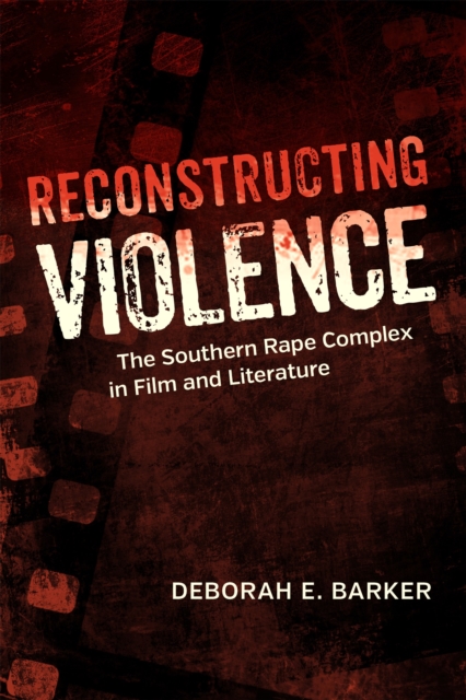 Reconstructing Violence : The Southern Rape Complex in Film and Literature, EPUB eBook