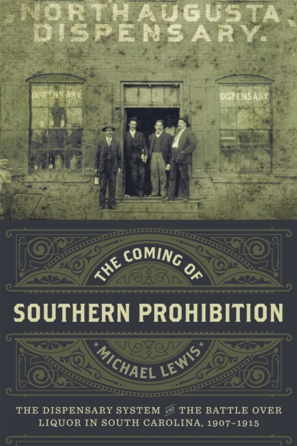 The Coming of Southern Prohibition : The Dispensary System and the Battle over Liquor in South Carolina, 1907-1915, EPUB eBook