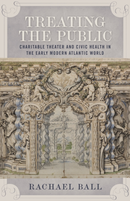 Treating the Public : Charitable Theater and Civic Health in the Early Modern Atlantic World, EPUB eBook