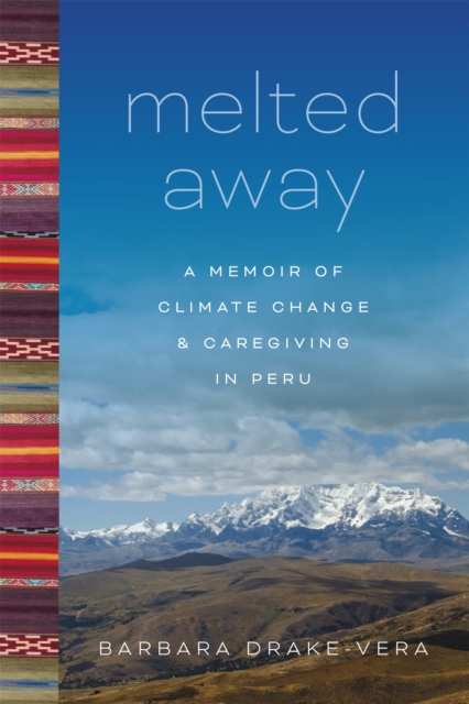 Melted Away : A Memoir of Climate Change and Caregiving in Peru, PDF eBook