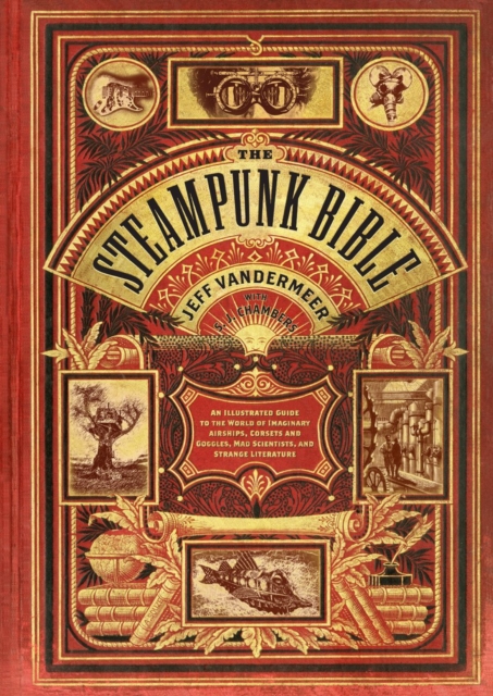 Steampunk Bible : An Illustrated Guide to the World of Imaginary Airships, Corsets and Goggles, Mad Scientists, and Strange Literature, Hardback Book