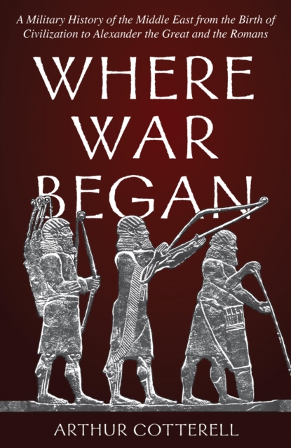 Where War Began : A Military History of the Middle East from the Birth of Civilization to Alexander the Great and the Romans, EPUB eBook
