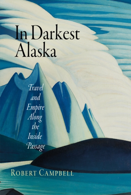 In Darkest Alaska : Travel and Empire Along the Inside Passage, EPUB eBook