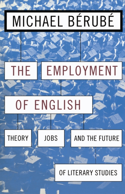 Employment of English : Theory, Jobs, and the Future of Literary Studies, PDF eBook