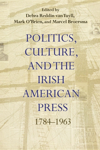Politics, Culture, and the Irish American Press : 1784-1963, EPUB eBook