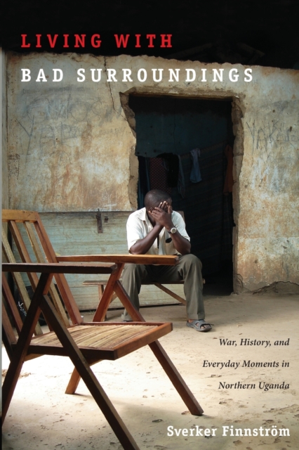 Living with Bad Surroundings : War, History, and Everyday Moments in Northern Uganda, Paperback / softback Book