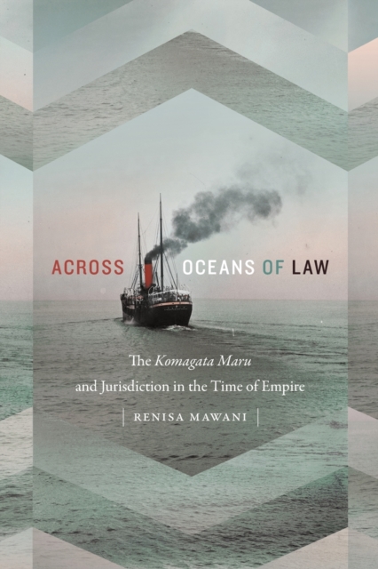 Across Oceans of Law : The Komagata Maru and Jurisdiction in the Time of Empire, Paperback / softback Book