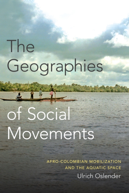 The Geographies of Social Movements : Afro-Colombian Mobilization and the Aquatic Space, PDF eBook