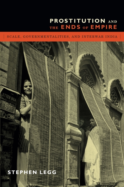 Prostitution and the Ends of Empire : Scale, Governmentalities, and Interwar India, PDF eBook