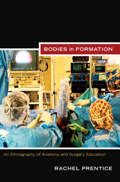 Bodies in Formation : An Ethnography of Anatomy and Surgery Education, PDF eBook