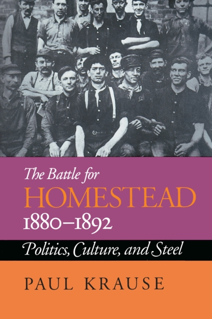 The Battle For Homestead, 1880-1892 : Politics, Culture, and Steel, EPUB eBook