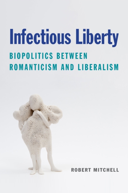 Infectious Liberty : Biopolitics between Romanticism and Liberalism, PDF eBook