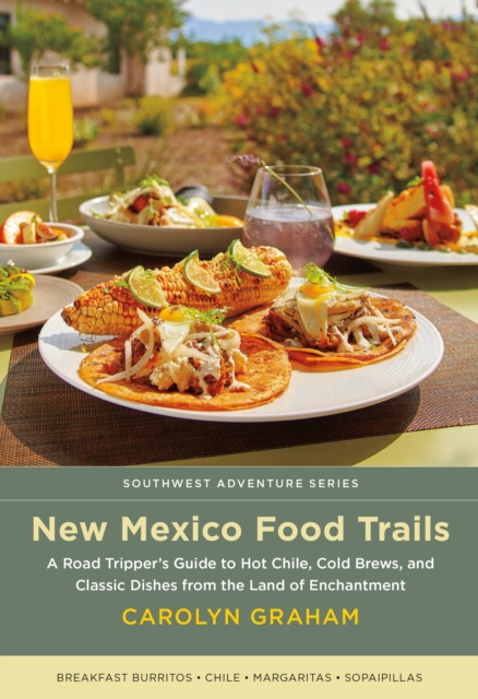 New Mexico Food Trails : A Road Tripper's Guide to Hot Chile, Cold Brews, and Classic Dishes from the Land of Enchantment, EPUB eBook