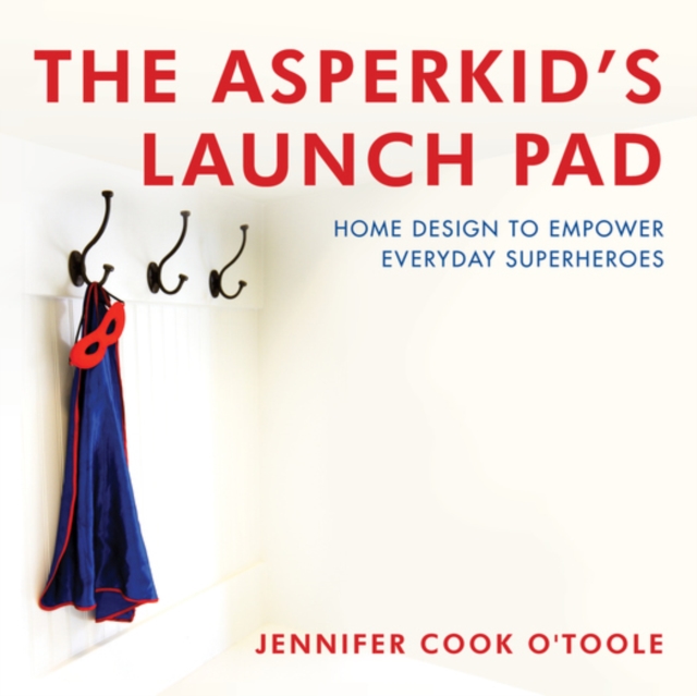 The Asperkid's Launch Pad : Home Design to Empower Everyday Superheroes, EPUB eBook