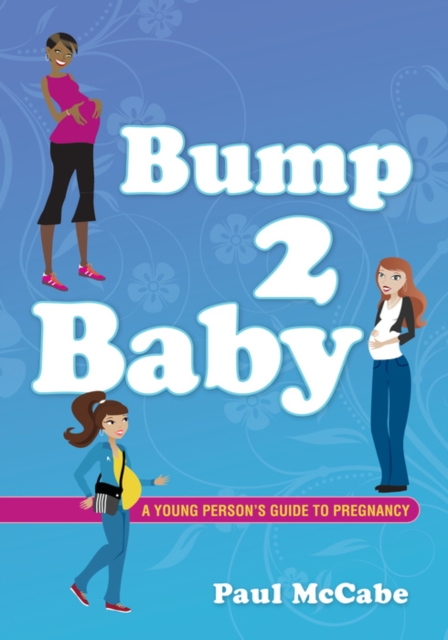 Bump 2 Baby : A Young Person's Guide to Pregnancy, PDF eBook