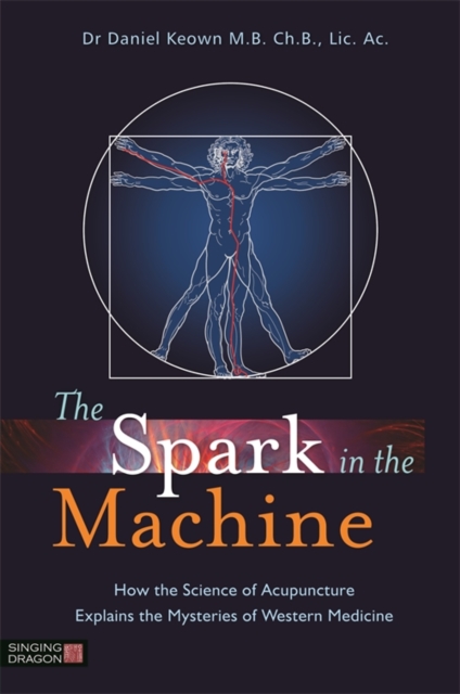 The Spark in the Machine : How the Science of Acupuncture Explains the Mysteries of Western Medicine, EPUB eBook