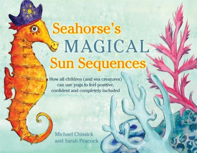 Seahorse's Magical Sun Sequences : How all children (and sea creatures) can use yoga to feel positive, confident and completely included, PDF eBook