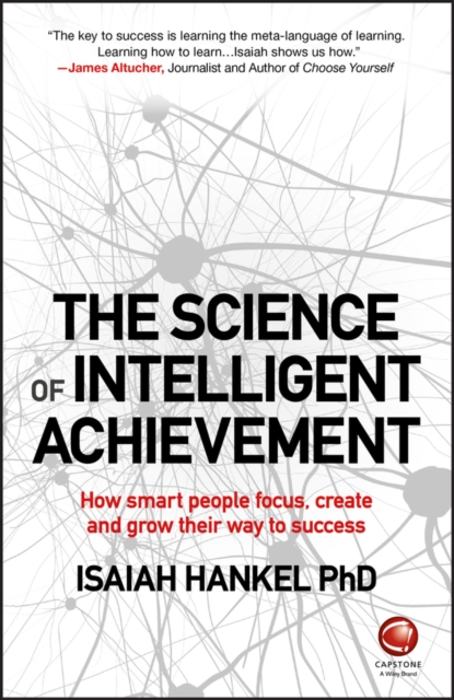 The Science of Intelligent Achievement : How Smart People Focus, Create and Grow Their Way to Success, Paperback / softback Book