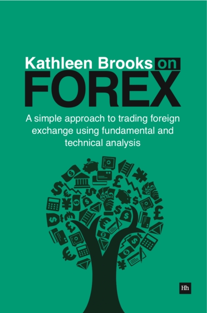 Kathleen Brooks on Forex : A simple approach to trading foreign exchange using fundamental and technical analysis, EPUB eBook