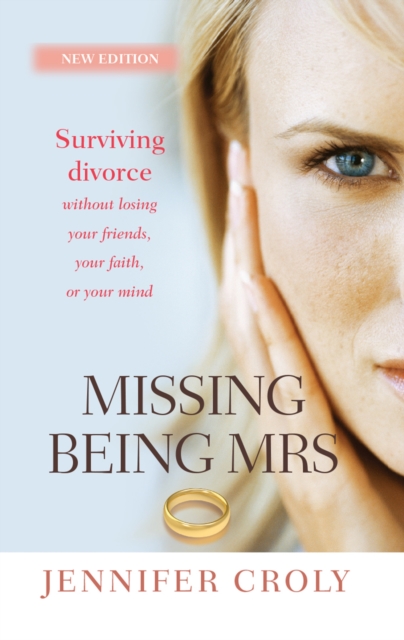 Missing Being Mrs : Surviving divorce without losing your friends, your faith, or your mind, EPUB eBook