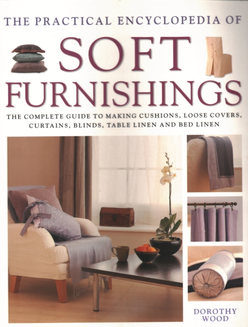 Soft Furnishings, The Practical Encyclopedia of : The complete guide to making cushions, loose covers, curtains, blinds, table linen and bed linen, Paperback / softback Book