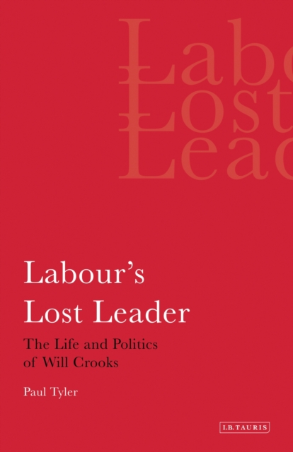 Labour's Lost Leader : The Life and Politics of Will Crooks, PDF eBook