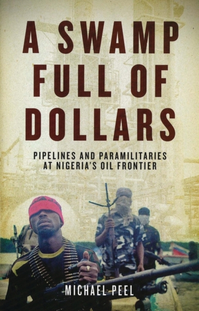A Swamp Full of Dollars : Pipelines and Paramilitaries at Nigeria's Oil Frontier, PDF eBook