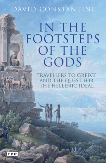 In the Footsteps of the Gods : Travellers to Greece and the Quest for the Hellenic Ideal, PDF eBook