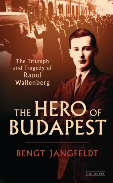 The Hero of Budapest : The Triumph and Tragedy of Raoul Wallenberg, PDF eBook