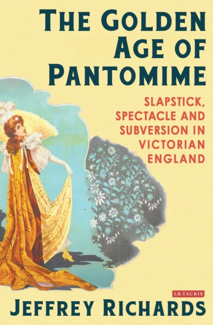 The Golden Age of Pantomime : Slapstick, Spectacle and Subversion in Victorian England, EPUB eBook