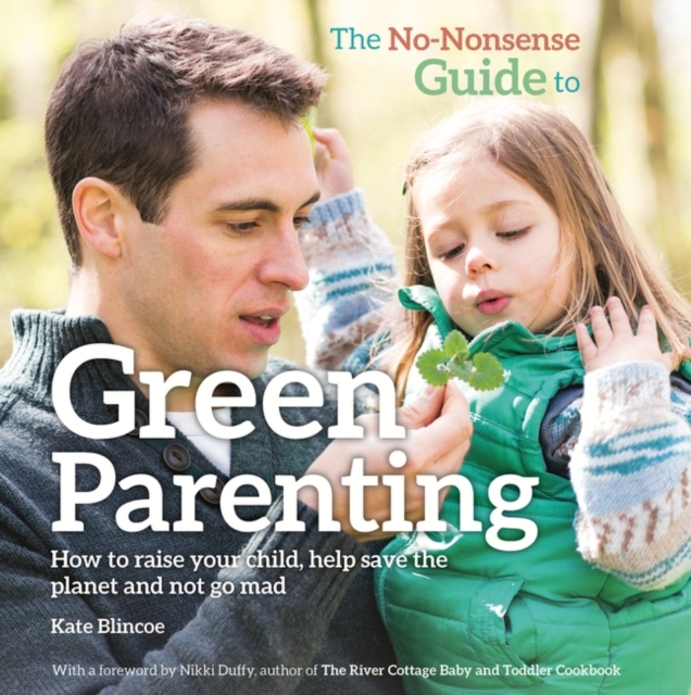 The No-Nonsense Guide to Green Parenting : How to Raise Your Child, Help Save the Planet and Not Go Mad, PDF eBook