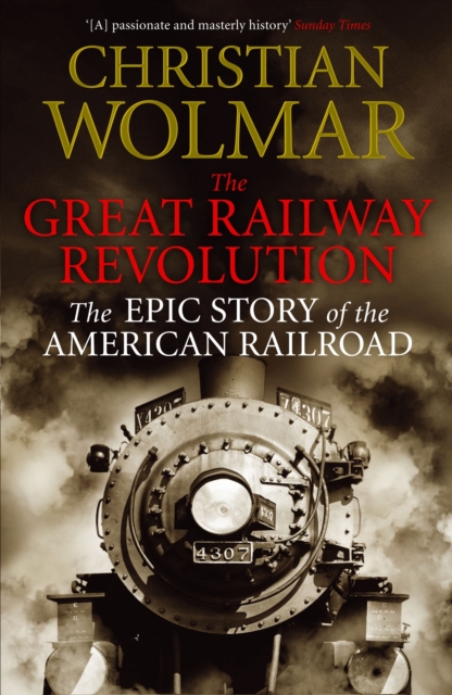The Great Railway Revolution : The Epic Story of the American Railroad, Paperback / softback Book